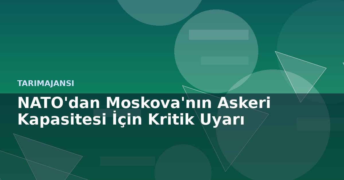 NATO'dan Moskova'nın Askeri Kapasitesi İçin Kritik Uyarı